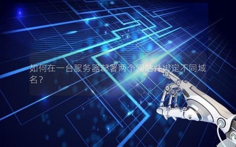 如何在一台服务器部署两个网站并绑定不同域名？