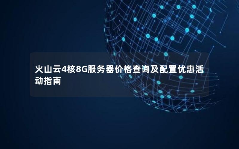火山云4核8G服务器价格查询及配置优惠活动指南