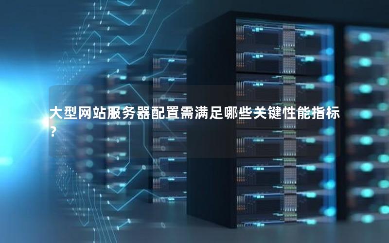 大型网站服务器配置需满足哪些关键性能指标？