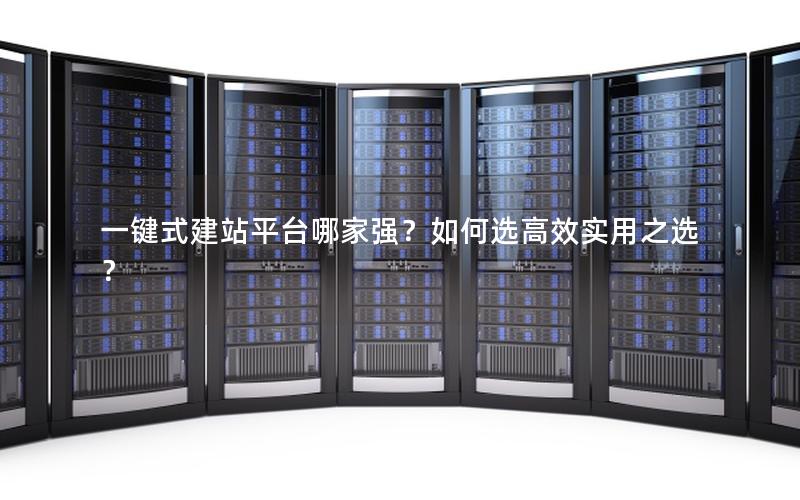 一键式建站平台哪家强？如何选高效实用之选？