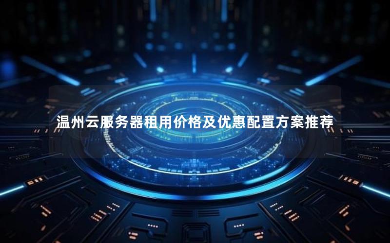 温州云服务器租用价格及优惠配置方案推荐