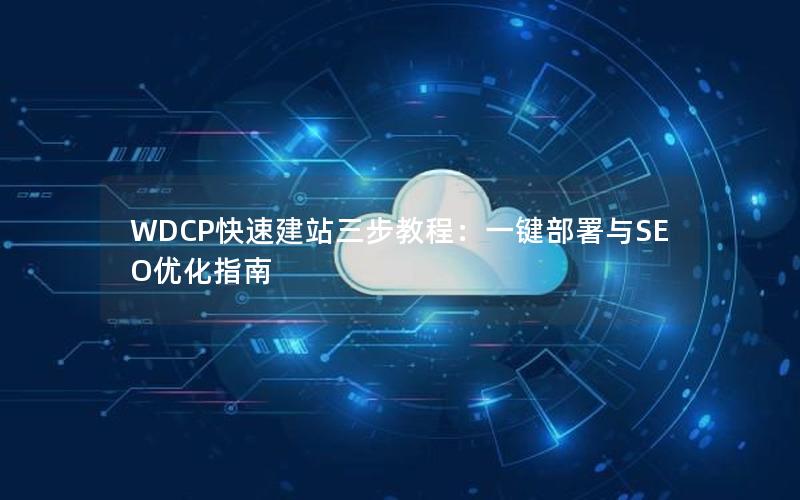 WDCP快速建站三步教程：一键部署与SEO优化指南