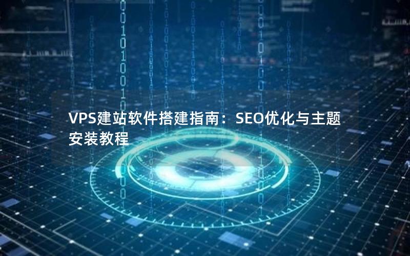 VPS建站软件搭建指南：SEO优化与主题安装教程