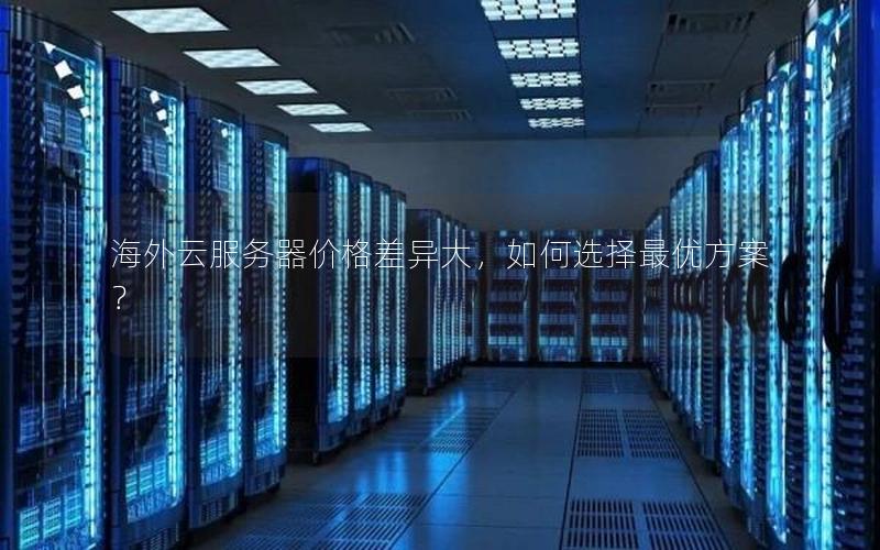海外云服务器价格差异大，如何选择最优方案？