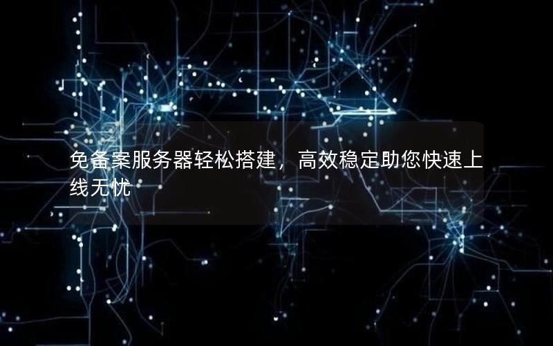免备案服务器轻松搭建，高效稳定助您快速上线无忧