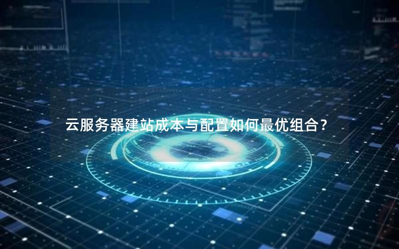 云服务器建站成本与配置如何最优组合？