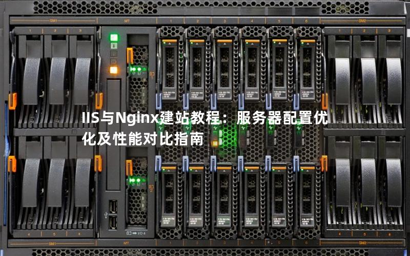 IIS与Nginx建站教程：服务器配置优化及性能对比指南