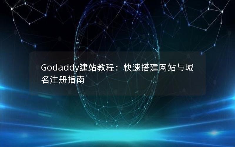 Godaddy建站教程：快速搭建网站与域名注册指南