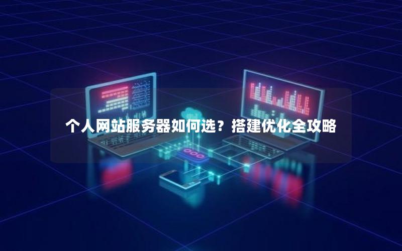 个人网站服务器如何选？搭建优化全攻略