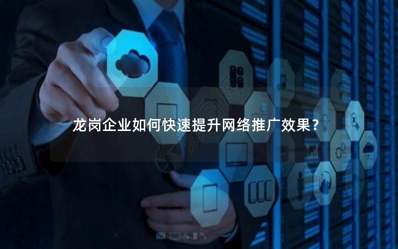 龙岗企业如何快速提升网络推广效果？