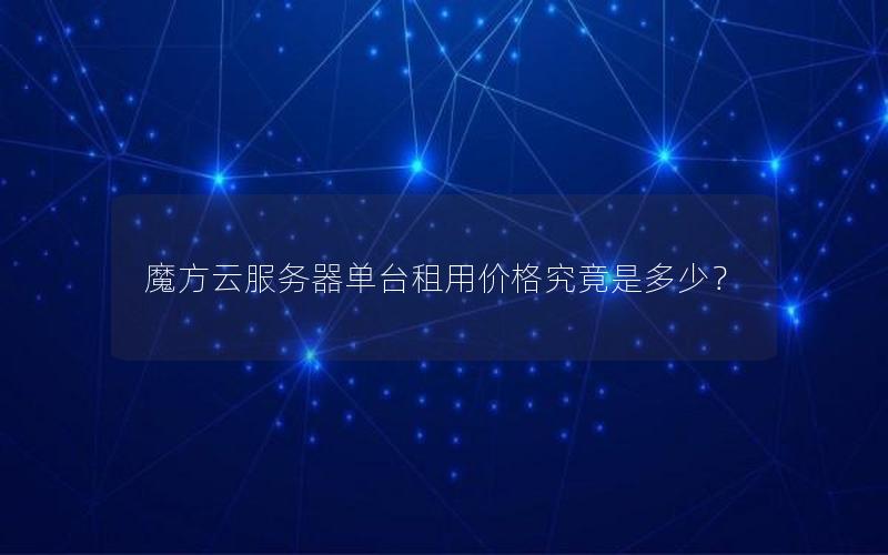 魔方云服务器单台租用价格究竟是多少？