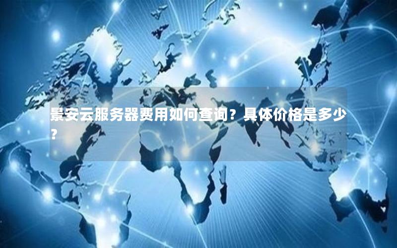 景安云服务器费用如何查询？具体价格是多少？