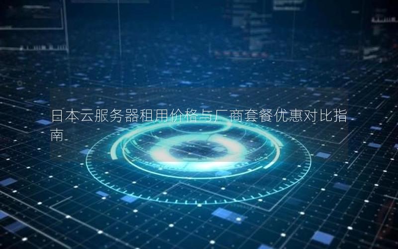 日本云服务器租用价格与厂商套餐优惠对比指南