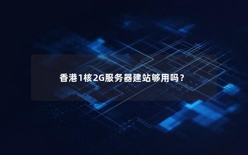 香港1核2G服务器建站够用吗？