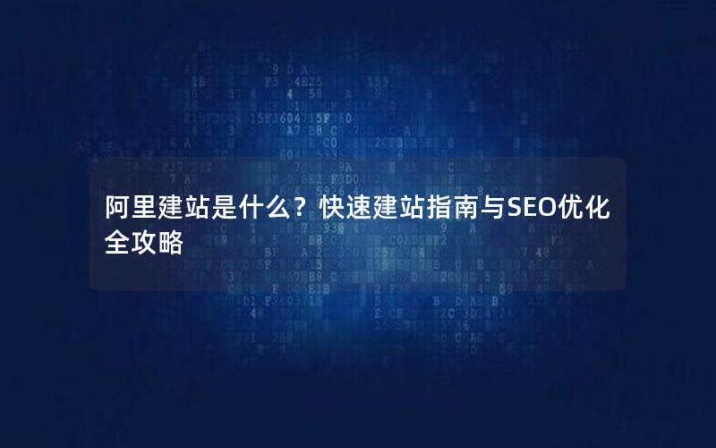 阿里建站是什么？快速建站指南与SEO优化全攻略