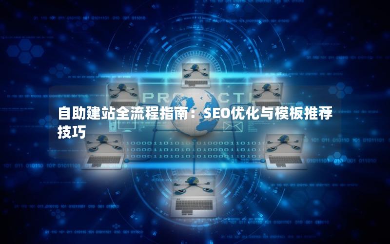 自助建站全流程指南:SEO优化与模板推荐技巧