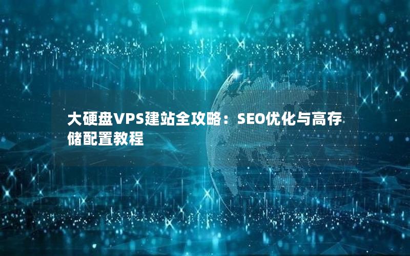 大硬盘VPS建站全攻略:SEO优化与高存储配置教程