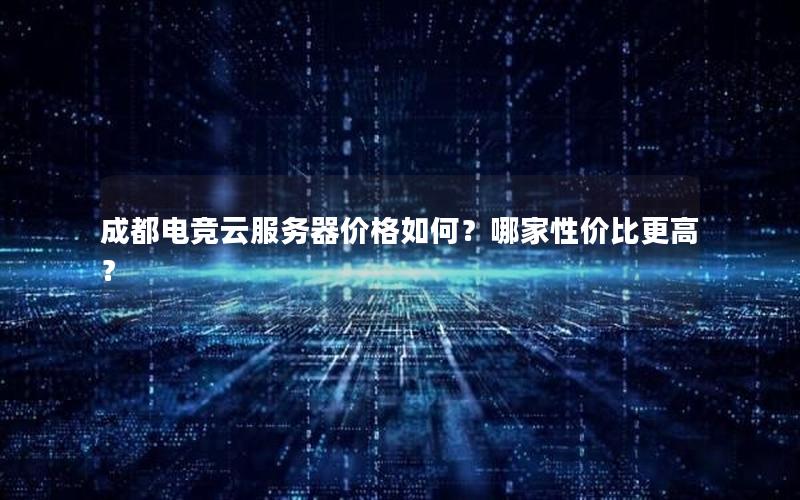 成都电竞云服务器价格如何？哪家性价比更高？