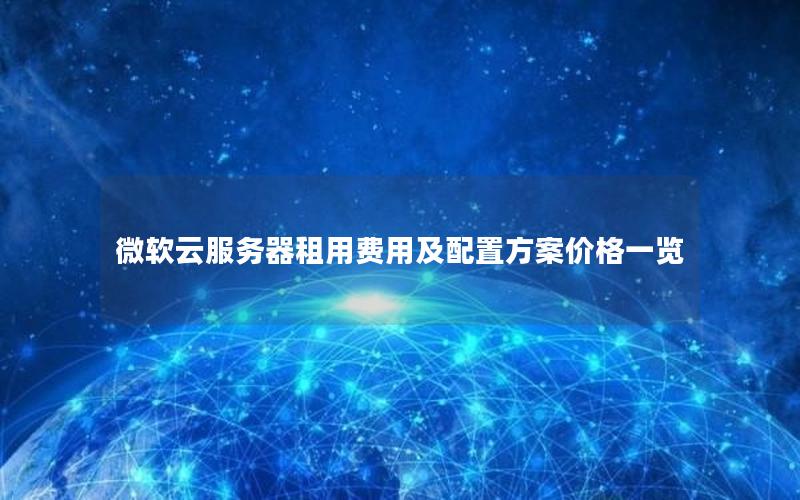 微软云服务器租用费用及配置方案价格一览