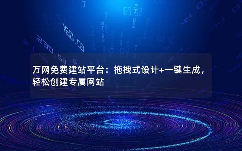 万网免费建站平台：拖拽式设计+一键生成，轻松创建专属网站