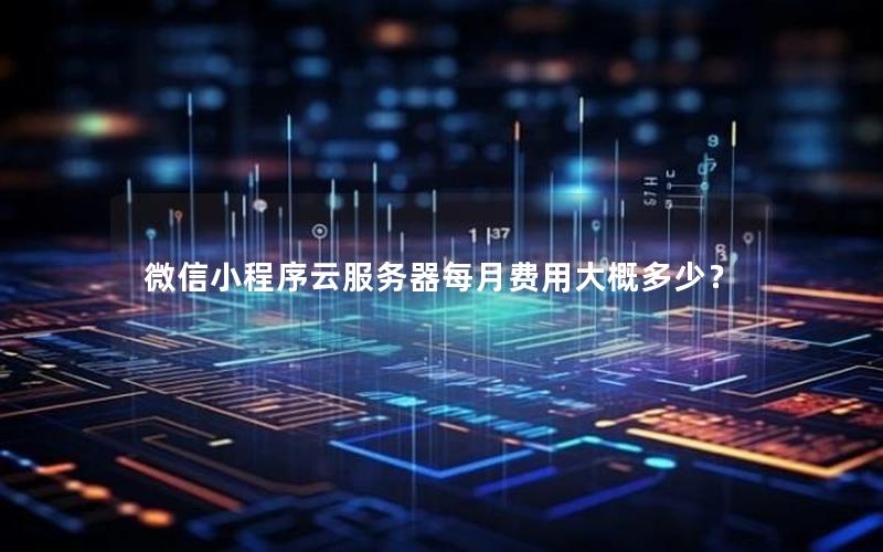 微信小程序云服务器每月费用大概多少？