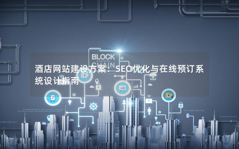 酒店网站建设方案：SEO优化与在线预订系统设计指南