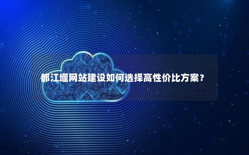 都江堰网站建设如何选择高性价比方案？