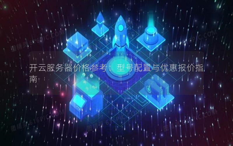 开云服务器价格参考：型号配置与优惠报价指南