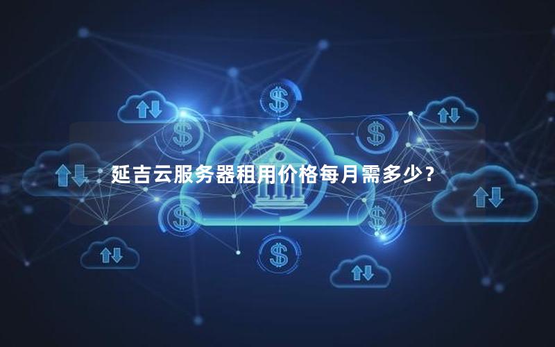 延吉云服务器租用价格每月需多少？