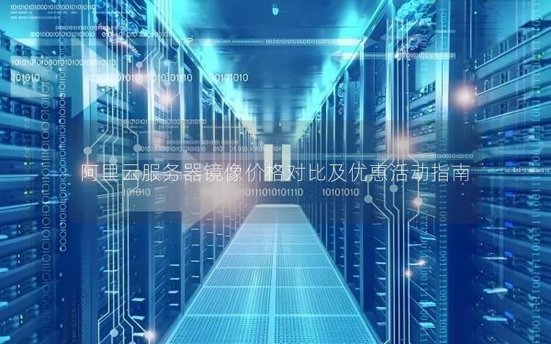 阿里云服务器镜像价格对比及优惠活动指南