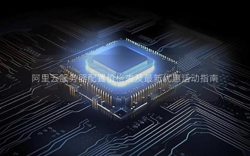 阿里云服务器配置价格表及最新优惠活动指南