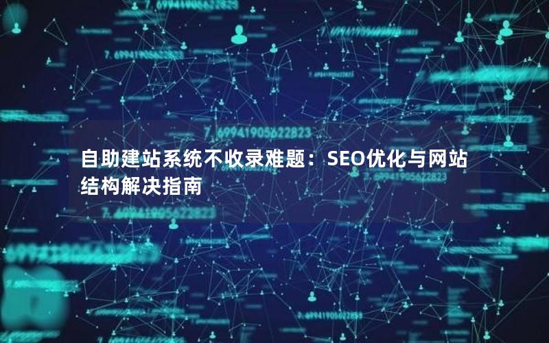 自助建站系统不收录难题：SEO优化与网站结构解决指南