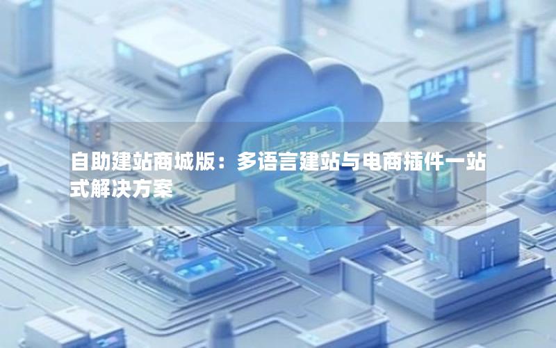 自助建站商城版：多语言建站与电商插件一站式解决方案