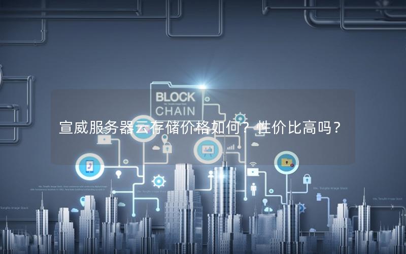 宣威服务器云存储价格如何？性价比高吗？