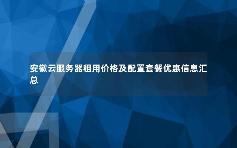 安徽云服务器租用价格及配置套餐优惠信息汇总