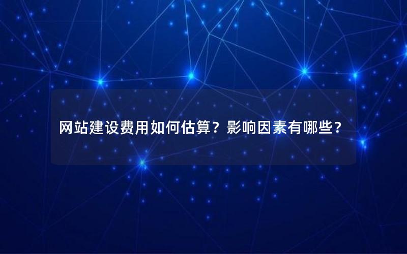 网站建设费用如何估算？影响因素有哪些？
