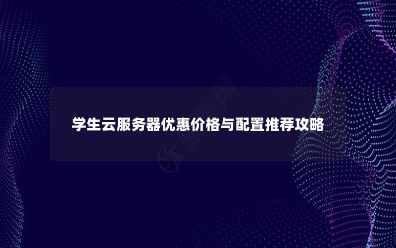 学生云服务器优惠价格与配置推荐攻略