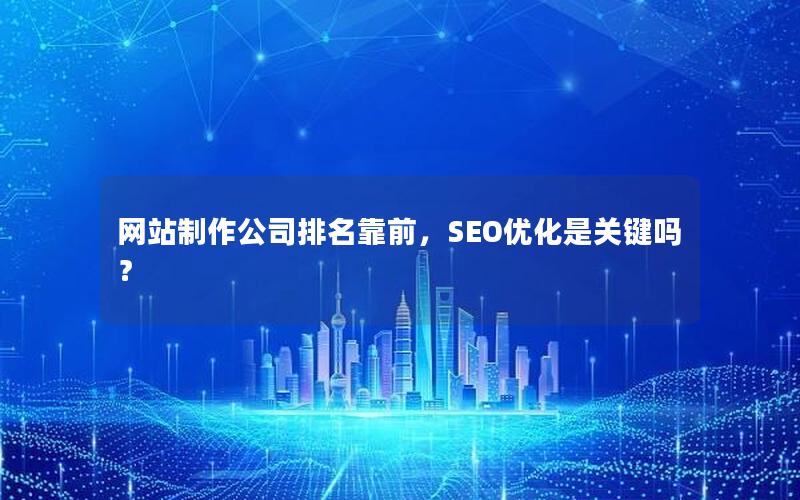 网站制作公司排名靠前，SEO优化是关键吗？
