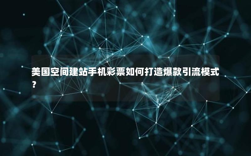 美国空间建站手机彩票如何打造爆款引流模式？
