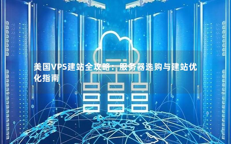美国VPS建站全攻略：服务器选购与建站优化指南