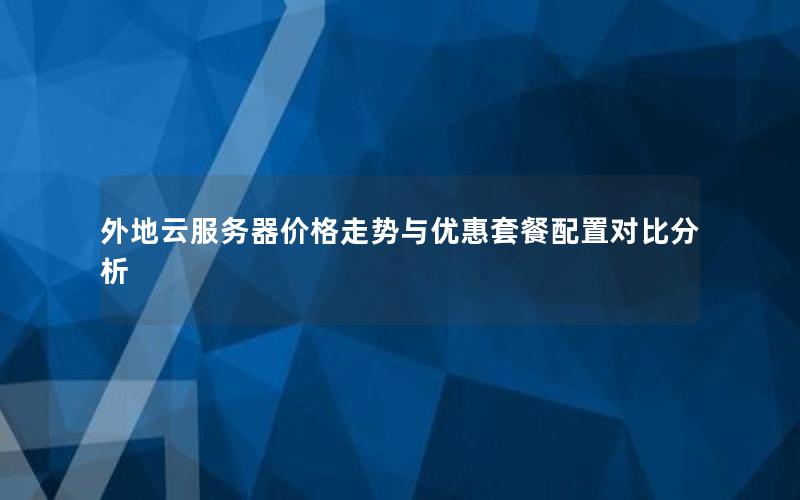 外地云服务器价格走势与优惠套餐配置对比分析