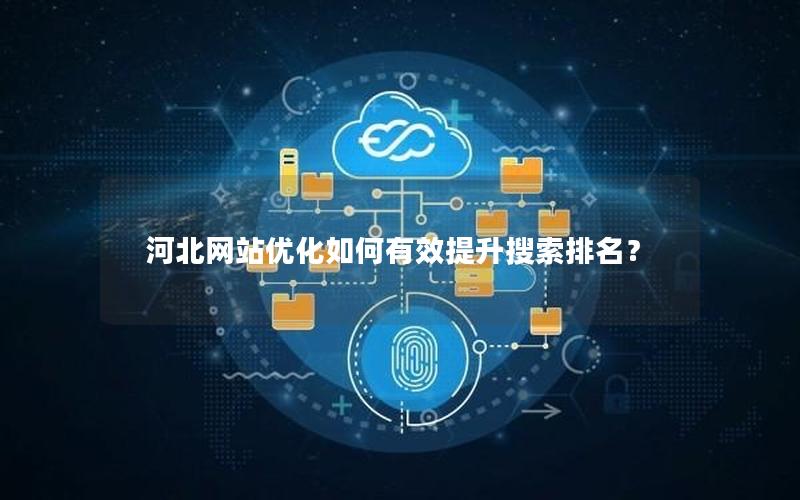 河北网站优化如何有效提升搜索排名？