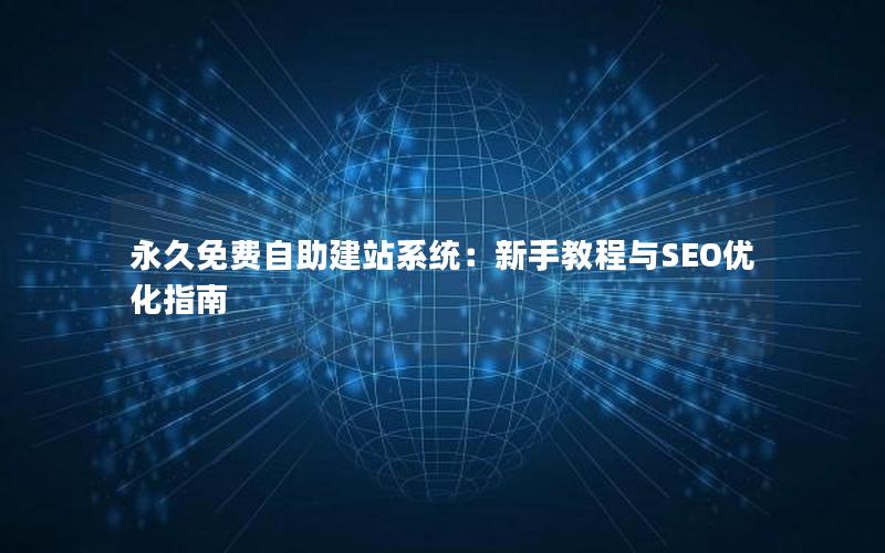 永久免费自助建站系统:新手教程与SEO优化指南
