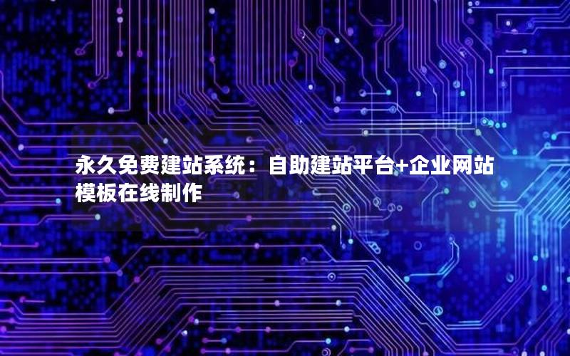 永久免费建站系统：自助建站平台+企业网站模板在线制作