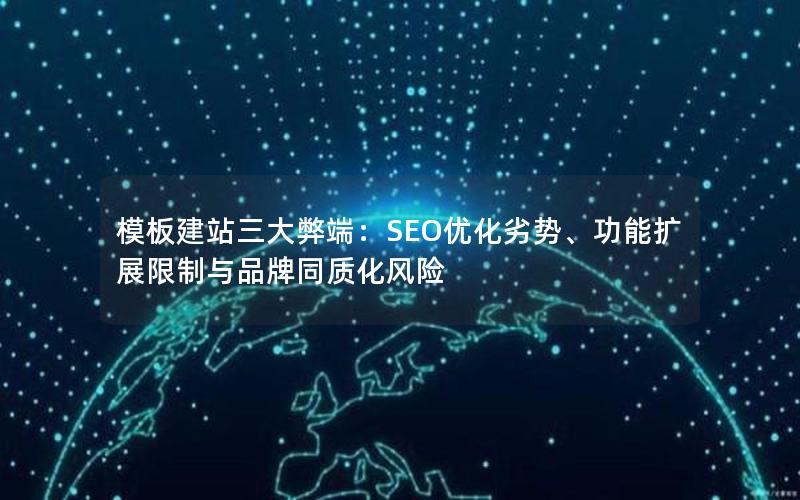 模板建站三大弊端：SEO优化劣势、功能扩展限制与品牌同质化风险