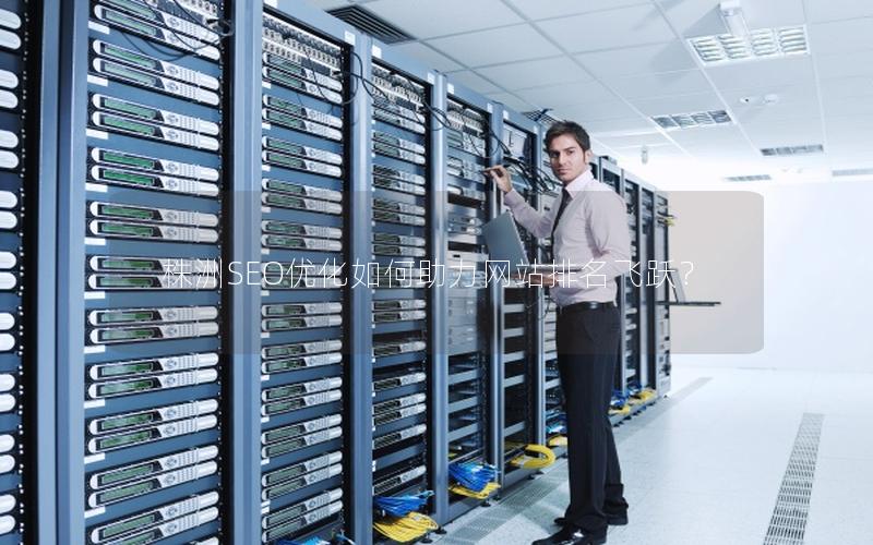 株洲SEO优化如何助力网站排名飞跃？