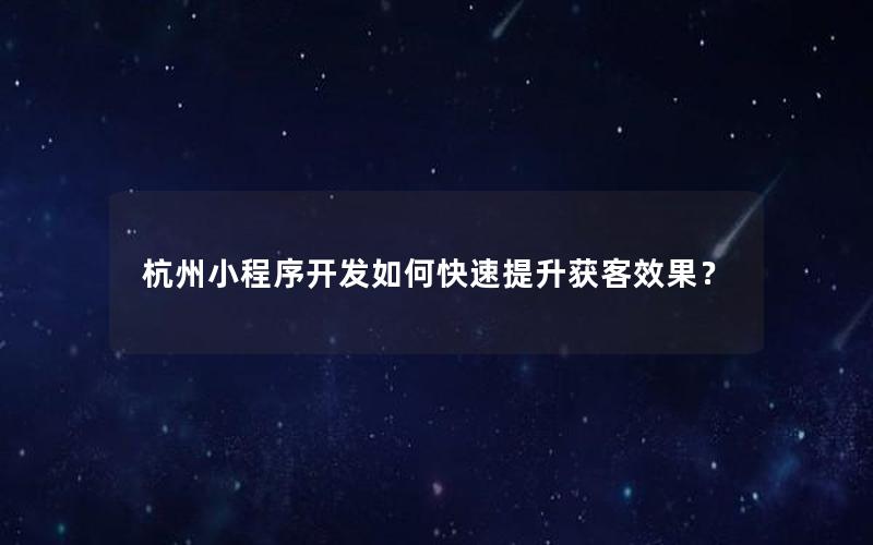 杭州小程序开发如何快速提升获客效果？