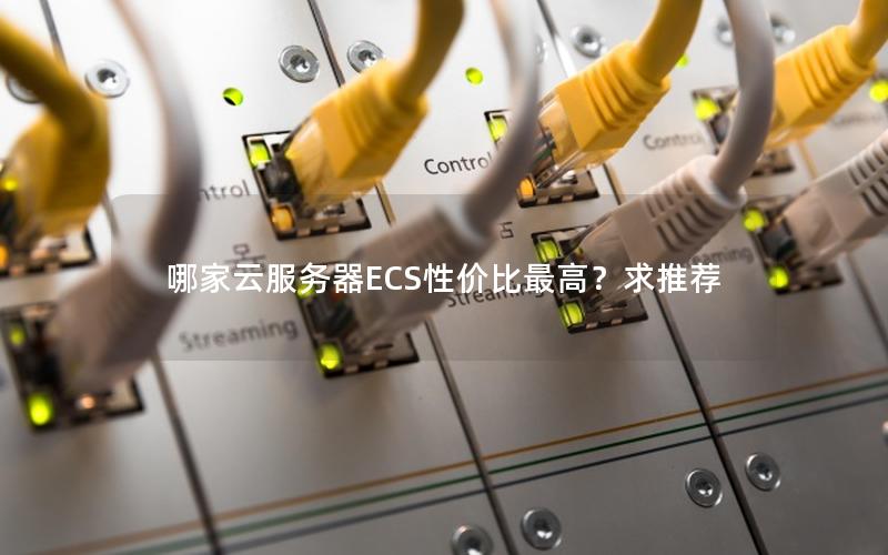 哪家云服务器ECS性价比最高?求推荐