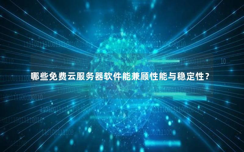 哪些免费云服务器软件能兼顾性能与稳定性？