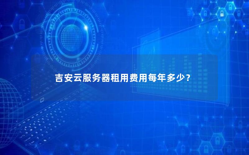 吉安云服务器租用费用每年多少？